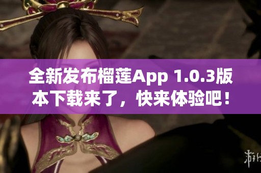 全新发布榴莲App 1.0.3版本下载来了，快来体验吧！