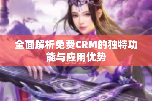 全面解析免费CRM的独特功能与应用优势