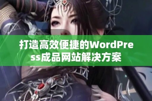 打造高效便捷的WordPress成品网站解决方案