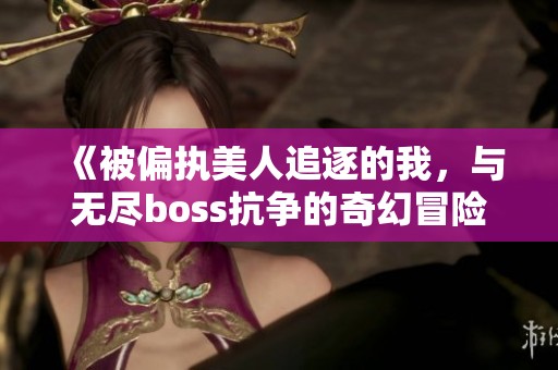 《被偏执美人追逐的我，与无尽boss抗争的奇幻冒险》