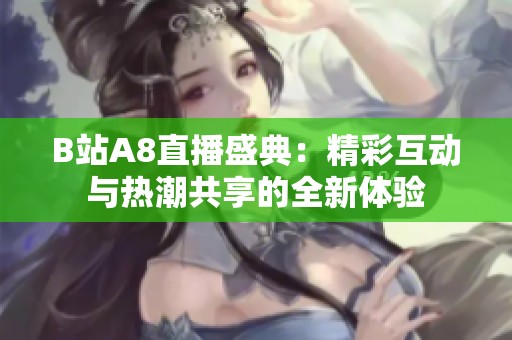 B站A8直播盛典：精彩互动与热潮共享的全新体验