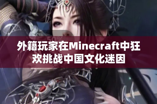 外籍玩家在Minecraft中狂欢挑战中国文化迷因