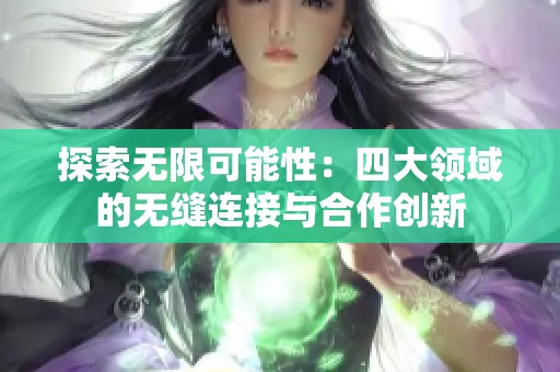 探索无限可能性：四大领域的无缝连接与合作创新