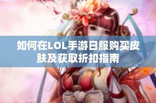 如何在LOL手游日服购买皮肤及获取折扣指南