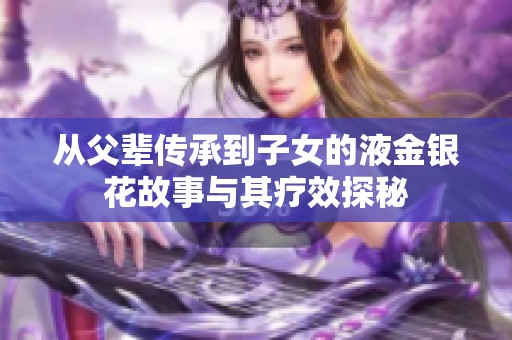 从父辈传承到子女的液金银花故事与其疗效探秘