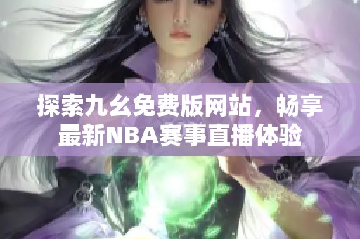 探索九幺免费版网站，畅享最新NBA赛事直播体验