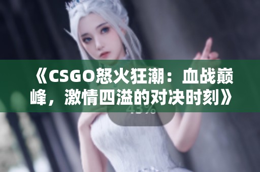 《CSGO怒火狂潮：血战巅峰，激情四溢的对决时刻》