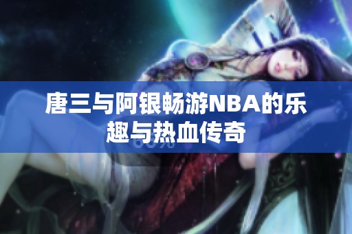 唐三与阿银畅游NBA的乐趣与热血传奇