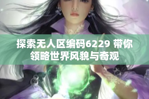 探索无人区编码6229 带你领略世界风貌与奇观