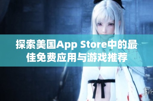 探索美国App Store中的最佳免费应用与游戏推荐