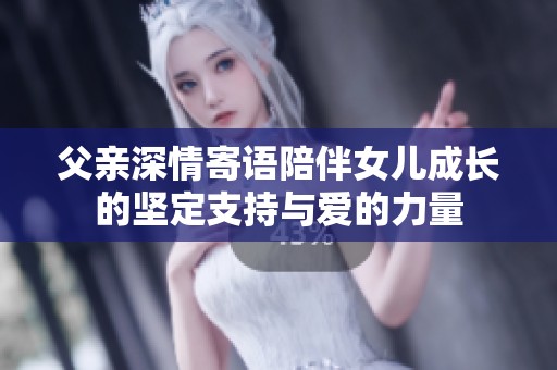 父亲深情寄语陪伴女儿成长的坚定支持与爱的力量