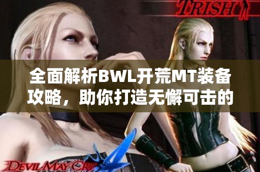 全面解析BWL开荒MT装备攻略，助你打造无懈可击的战斗堡垒