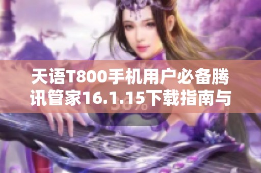 天语T800手机用户必备腾讯管家16.1.15下载指南与安装教程