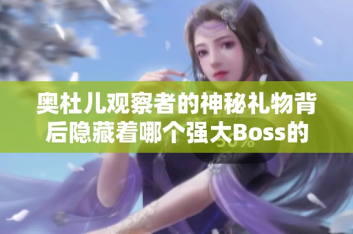 奥杜儿观察者的神秘礼物背后隐藏着哪个强大Boss的真相