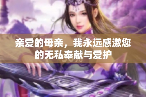 亲爱的母亲，我永远感激您的无私奉献与爱护