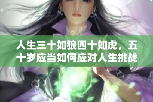 人生三十如狼四十如虎，五十岁应当如何应对人生挑战