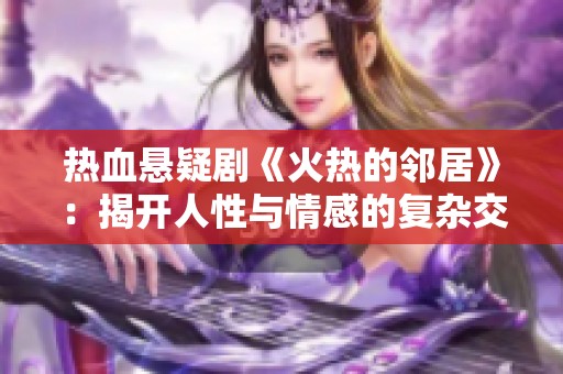 热血悬疑剧《火热的邻居》：揭开人性与情感的复杂交织