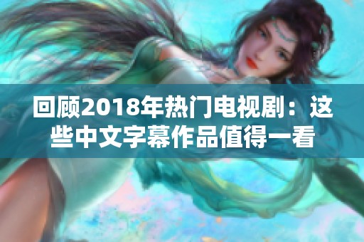 回顾2018年热门电视剧：这些中文字幕作品值得一看