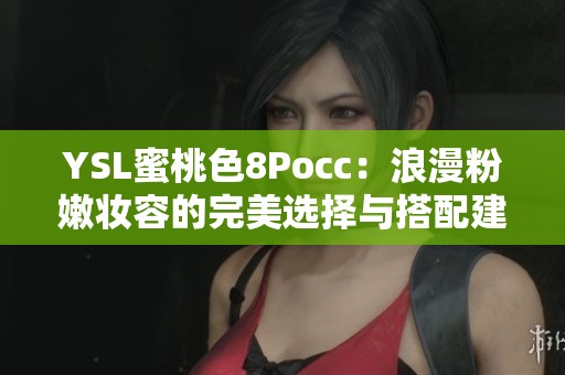 YSL蜜桃色8Pocc：浪漫粉嫩妆容的完美选择与搭配建议