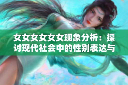 女女女女女女现象分析：探讨现代社会中的性别表达与认同