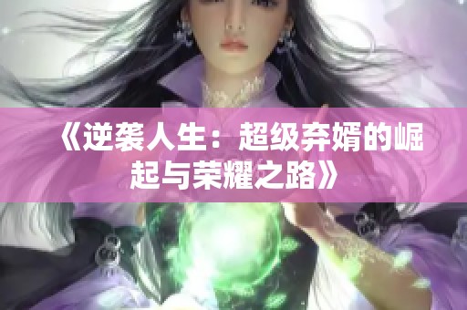 《逆袭人生：超级弃婿的崛起与荣耀之路》