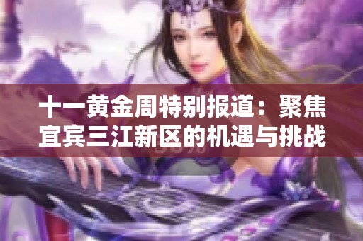 十一黄金周特别报道：聚焦宜宾三江新区的机遇与挑战