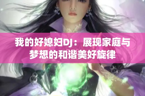 我的好媳妇DJ：展现家庭与梦想的和谐美好旋律