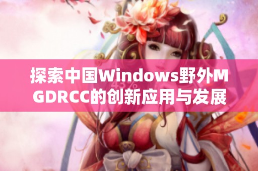 探索中国Windows野外MGDRCC的创新应用与发展趋势