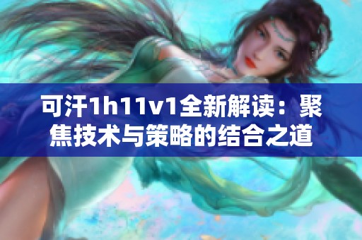 可汗1h11v1全新解读：聚焦技术与策略的结合之道