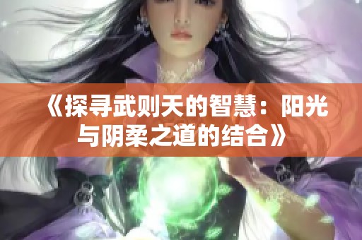 《探寻武则天的智慧：阳光与阴柔之道的结合》