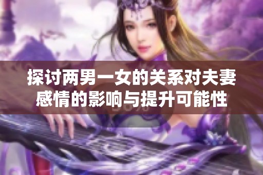 探讨两男一女的关系对夫妻感情的影响与提升可能性