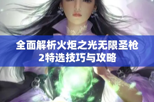 全面解析火炬之光无限圣枪2特选技巧与攻略