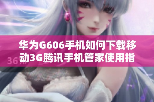 华为G606手机如何下载移动3G腾讯手机管家使用指南