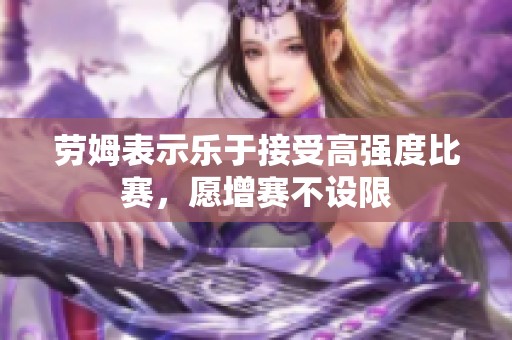 劳姆表示乐于接受高强度比赛，愿增赛不设限