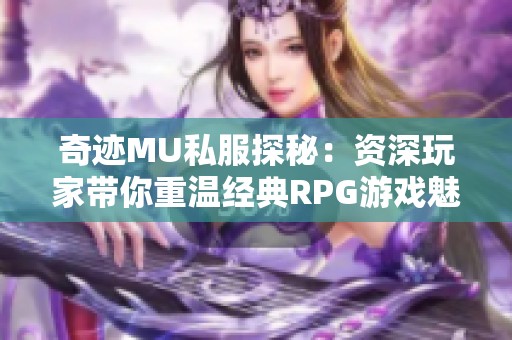 奇迹MU私服探秘：资深玩家带你重温经典RPG游戏魅力