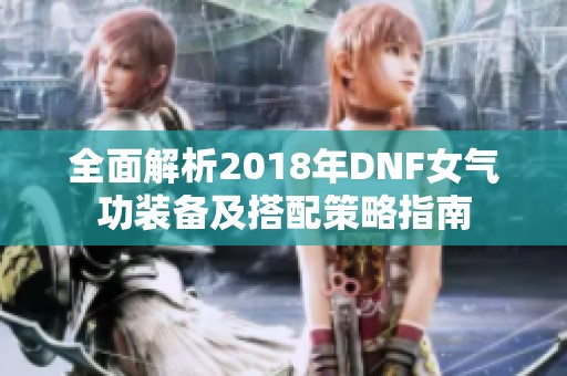 全面解析2018年DNF女气功装备及搭配策略指南