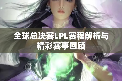 全球总决赛LPL赛程解析与精彩赛事回顾