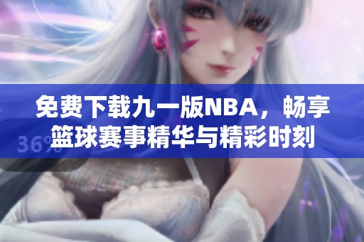 免费下载九一版NBA，畅享篮球赛事精华与精彩时刻