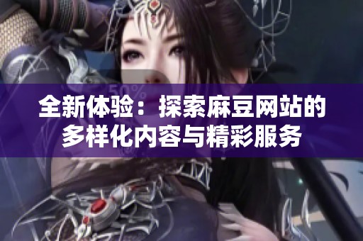 全新体验：探索麻豆网站的多样化内容与精彩服务