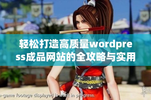 轻松打造高质量wordpress成品网站的全攻略与实用技巧