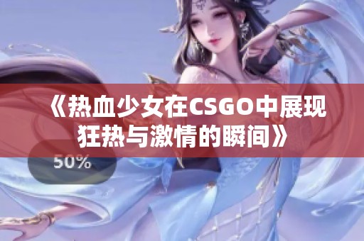 《热血少女在CSGO中展现狂热与激情的瞬间》