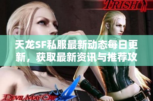 天龙SF私服最新动态每日更新，获取最新资讯与推荐攻略