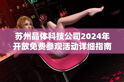 苏州晶体科技公司2024年开放免费参观活动详细指南