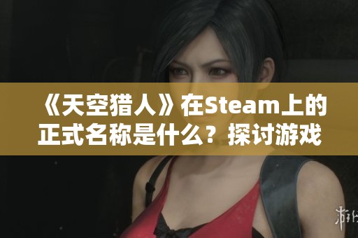 《天空猎人》在Steam上的正式名称是什么？探讨游戏特色与玩法