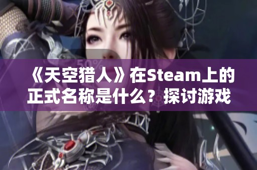 《天空猎人》在Steam上的正式名称是什么？探讨游戏特色与玩法