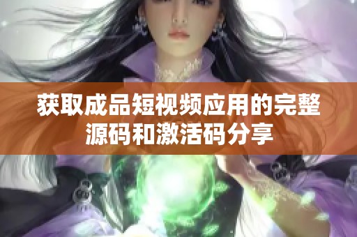 获取成品短视频应用的完整源码和激活码分享