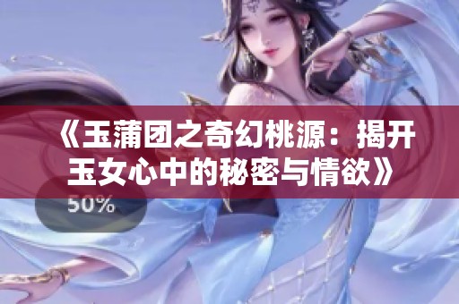 《玉蒲团之奇幻桃源：揭开玉女心中的秘密与情欲》