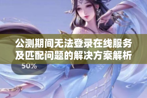 公测期间无法登录在线服务及匹配问题的解决方案解析