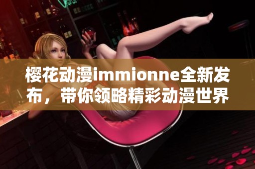 樱花动漫immionne全新发布，带你领略精彩动漫世界