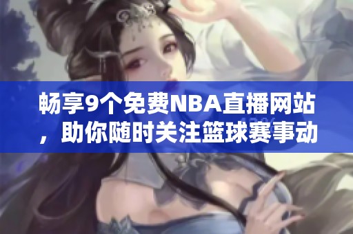 畅享9个免费NBA直播网站，助你随时关注篮球赛事动态